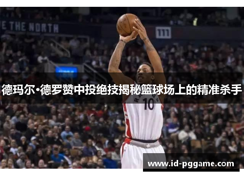 德玛尔·德罗赞中投绝技揭秘篮球场上的精准杀手