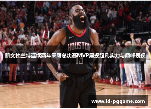 凯文杜兰特连续两年荣膺总决赛MVP展现超凡实力与巅峰表现