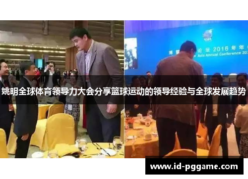 姚明全球体育领导力大会分享篮球运动的领导经验与全球发展趋势