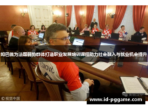 姆巴佩为法国弱势群体打造职业发展培训课程助力社会融入与就业机会提升