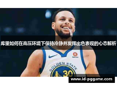 库里如何在高压环境下保持冷静并发挥出色表现的心态解析