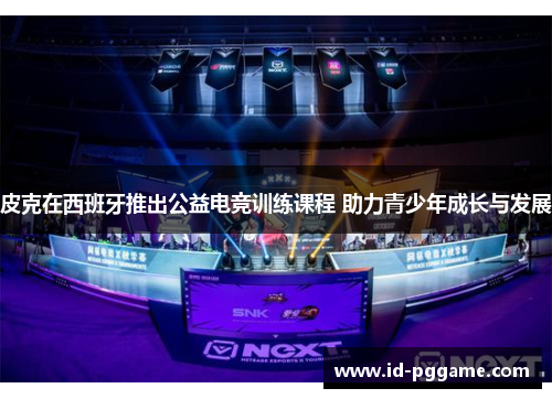 皮克在西班牙推出公益电竞训练课程 助力青少年成长与发展