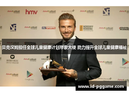 贝克汉姆担任全球儿童健康计划形象大使 助力提升全球儿童健康福祉