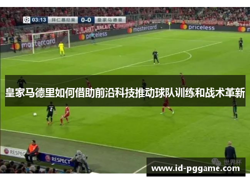 皇家马德里如何借助前沿科技推动球队训练和战术革新