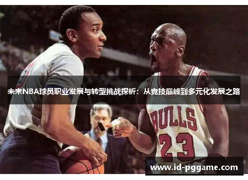 未来NBA球员职业发展与转型挑战探析：从竞技巅峰到多元化发展之路