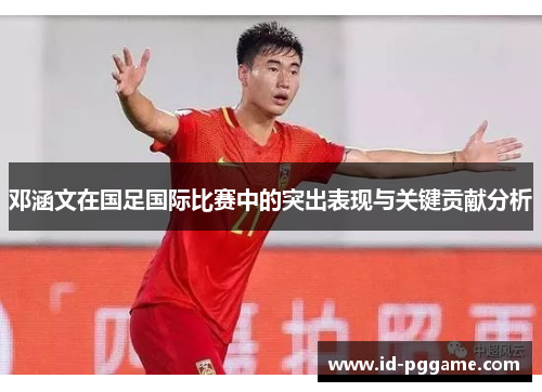 邓涵文在国足国际比赛中的突出表现与关键贡献分析