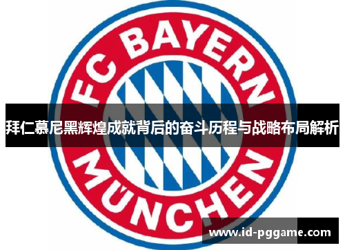 拜仁慕尼黑辉煌成就背后的奋斗历程与战略布局解析