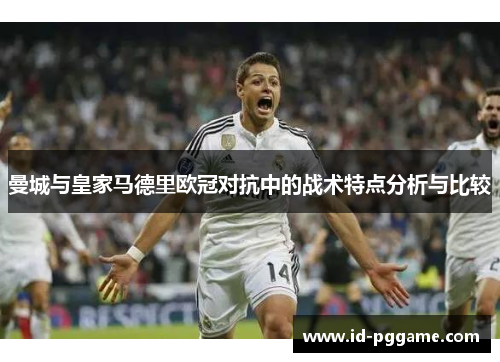 曼城与皇家马德里欧冠对抗中的战术特点分析与比较