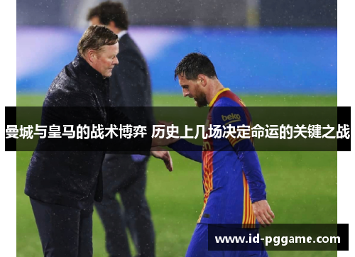 曼城与皇马的战术博弈 历史上几场决定命运的关键之战