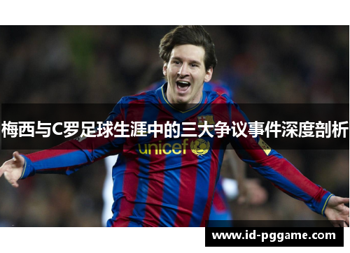 梅西与C罗足球生涯中的三大争议事件深度剖析