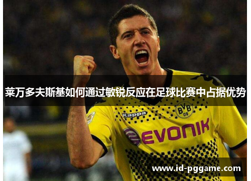 莱万多夫斯基如何通过敏锐反应在足球比赛中占据优势
