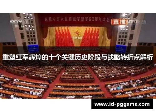 重塑红军辉煌的十个关键历史阶段与战略转折点解析