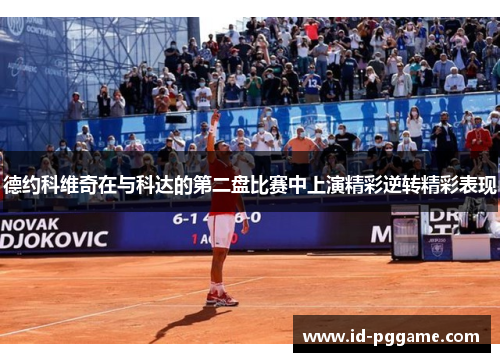 德约科维奇在与科达的第二盘比赛中上演精彩逆转精彩表现