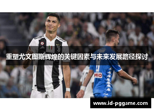 重塑尤文图斯辉煌的关键因素与未来发展路径探讨