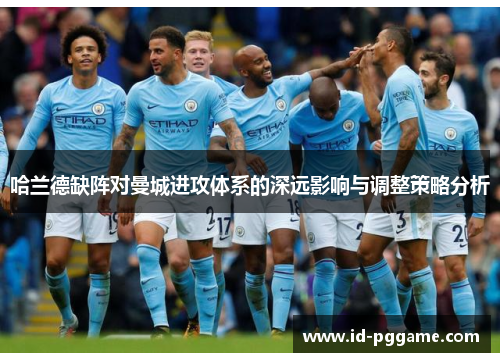哈兰德缺阵对曼城进攻体系的深远影响与调整策略分析