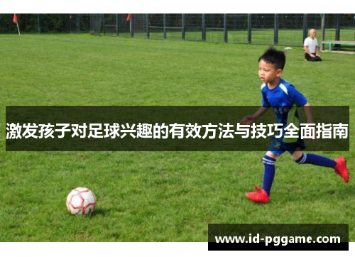 激发孩子对足球兴趣的有效方法与技巧全面指南