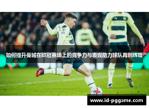 如何提升曼城在欧冠赛场上的竞争力与表现助力球队再创辉煌