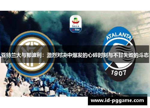 亚特兰大与那波利：激烈对决中爆发的心碎时刻与不甘失败的斗志