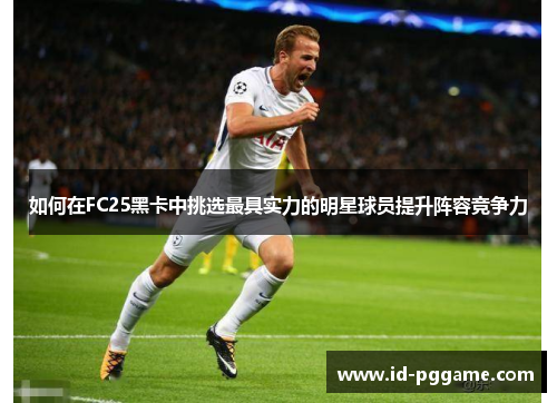 如何在FC25黑卡中挑选最具实力的明星球员提升阵容竞争力