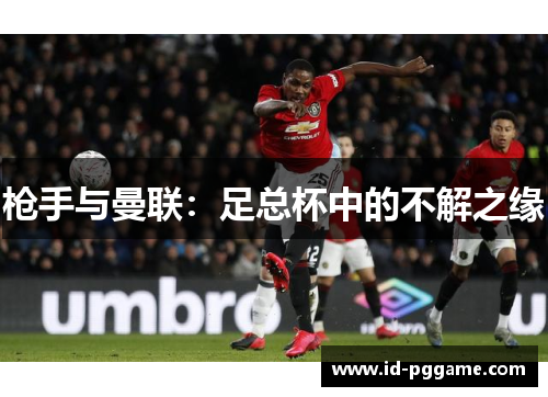 枪手与曼联：足总杯中的不解之缘