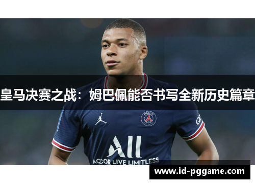 皇马决赛之战：姆巴佩能否书写全新历史篇章