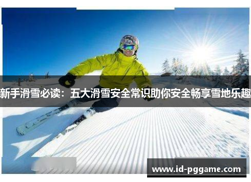 新手滑雪必读：五大滑雪安全常识助你安全畅享雪地乐趣