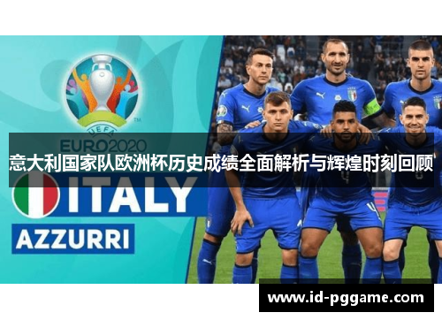 意大利国家队欧洲杯历史成绩全面解析与辉煌时刻回顾