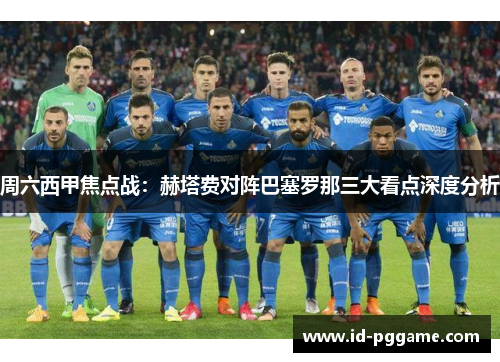 周六西甲焦点战：赫塔费对阵巴塞罗那三大看点深度分析