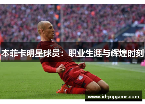 本菲卡明星球员：职业生涯与辉煌时刻
