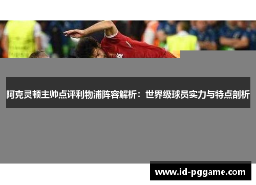 阿克灵顿主帅点评利物浦阵容解析：世界级球员实力与特点剖析