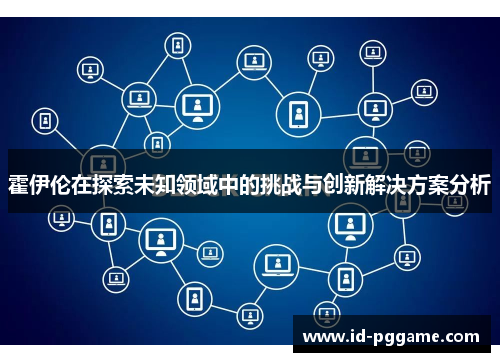 霍伊伦在探索未知领域中的挑战与创新解决方案分析
