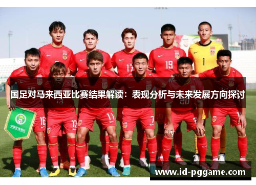 国足对马来西亚比赛结果解读：表现分析与未来发展方向探讨