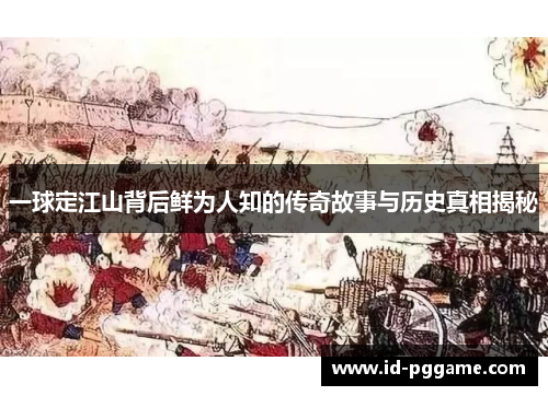 一球定江山背后鲜为人知的传奇故事与历史真相揭秘