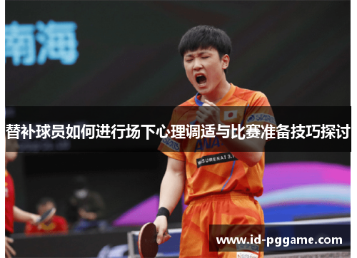 替补球员如何进行场下心理调适与比赛准备技巧探讨
