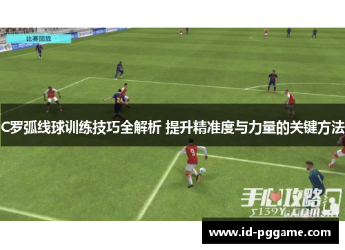 C罗弧线球训练技巧全解析 提升精准度与力量的关键方法