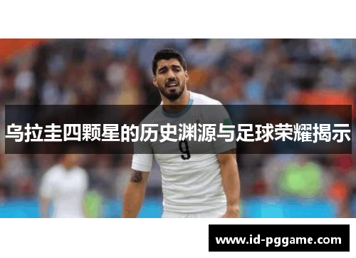 乌拉圭四颗星的历史渊源与足球荣耀揭示