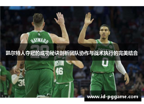 凯尔特人夺冠的成功秘诀剖析团队协作与战术执行的完美结合