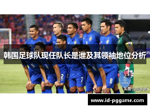 韩国足球队现任队长是谁及其领袖地位分析