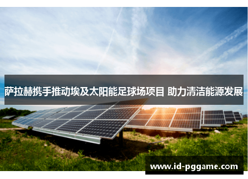 萨拉赫携手推动埃及太阳能足球场项目 助力清洁能源发展