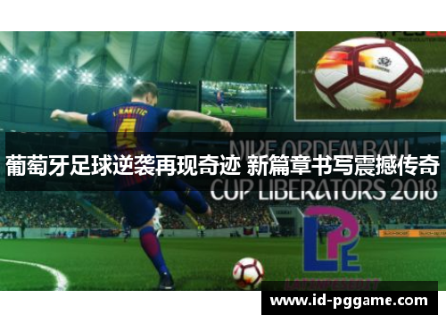 葡萄牙足球逆袭再现奇迹 新篇章书写震撼传奇