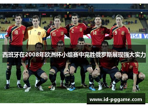西班牙在2008年欧洲杯小组赛中完胜俄罗斯展现强大实力