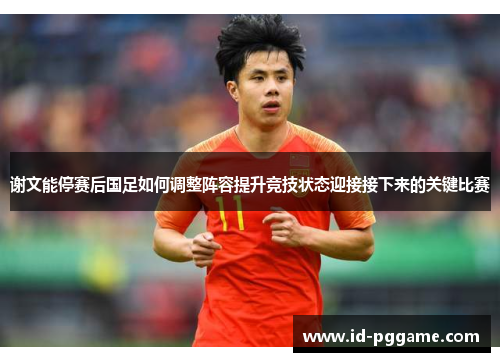 谢文能停赛后国足如何调整阵容提升竞技状态迎接接下来的关键比赛
