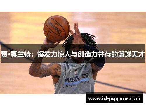 贾·莫兰特：爆发力惊人与创造力并存的篮球天才
