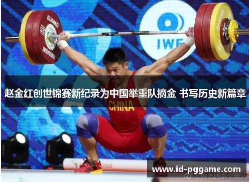 赵金红创世锦赛新纪录为中国举重队摘金 书写历史新篇章