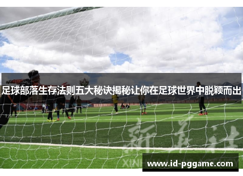 足球部落生存法则五大秘诀揭秘让你在足球世界中脱颖而出 足球部落生存法则五大秘诀揭秘让你在足球世界中脱颖而出