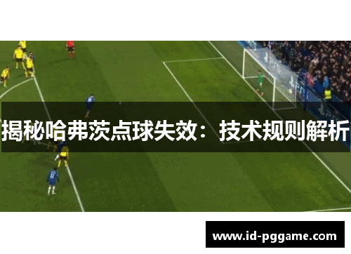 揭秘哈弗茨点球失效：技术规则解析