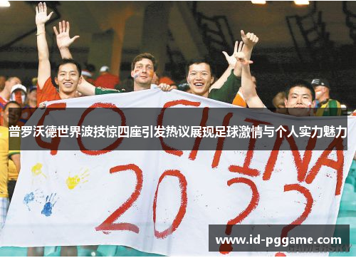 普罗沃德世界波技惊四座引发热议展现足球激情与个人实力魅力 普罗沃德世界波技惊四座引发热议展现足球激情与个人实力魅力