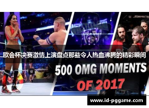 欧会杯决赛激情上演盘点那些令人热血沸腾的精彩瞬间 欧会杯决赛激情上演盘点那些令人热血沸腾的精彩瞬间