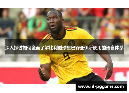 深入探讨如何全面了解比利时球星巴舒亚伊所使用的语言体系 深入探讨如何全面了解比利时球星巴舒亚伊所使用的语言体系