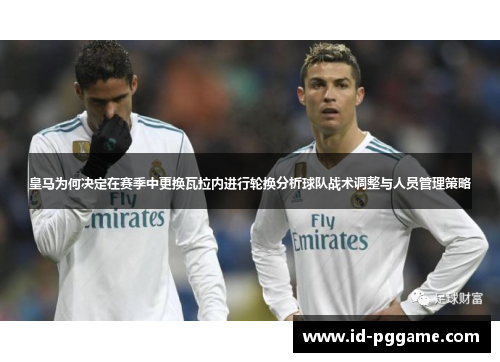 皇马为何决定在赛季中更换瓦拉内进行轮换分析球队战术调整与人员管理策略 皇马为何决定在赛季中更换瓦拉内进行轮换分析球队战术调整与人员管理策略